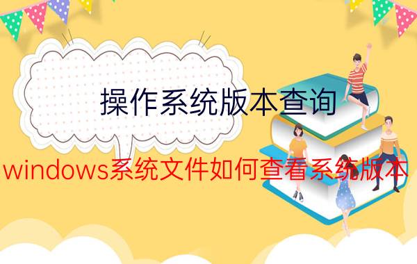 操作系统版本查询 windows系统文件如何查看系统版本？